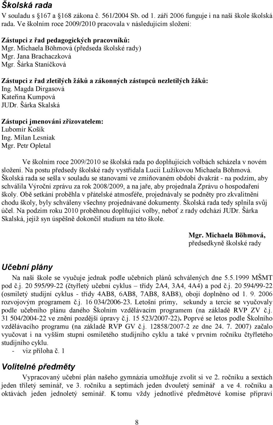 Šárka Staníčková Zástupci z řad zletilých žáků a zákonných zástupců nezletilých žáků: Ing. Magda Dirgasová Kateřina Kumpová JUDr. Šárka Skalská Zástupci jmenováni zřizovatelem: Lubomír Košík Ing.