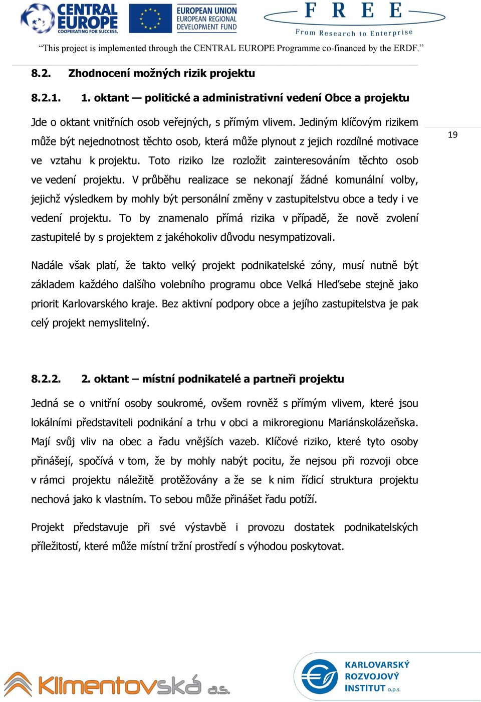 V průběhu realizace se nekonají žádné komunální volby, jejichž výsledkem by mohly být personální změny v zastupitelstvu obce a tedy i ve vedení projektu.