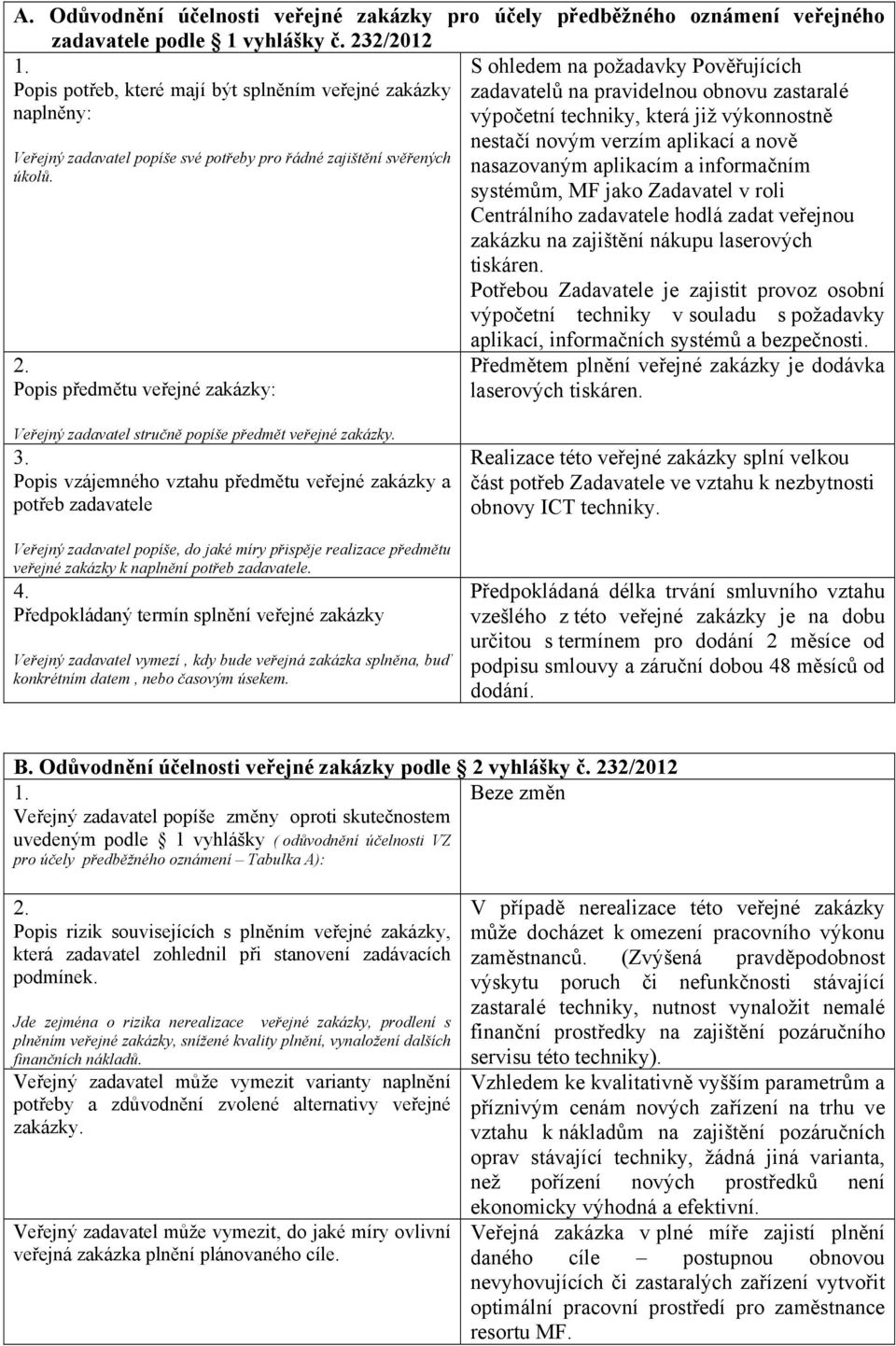 Popis předmětu veřejné zakázky: S ohledem na požadavky Pověřujících zadavatelů na pravidelnou obnovu zastaralé výpočetní techniky, která již výkonnostně nestačí novým verzím aplikací a nově