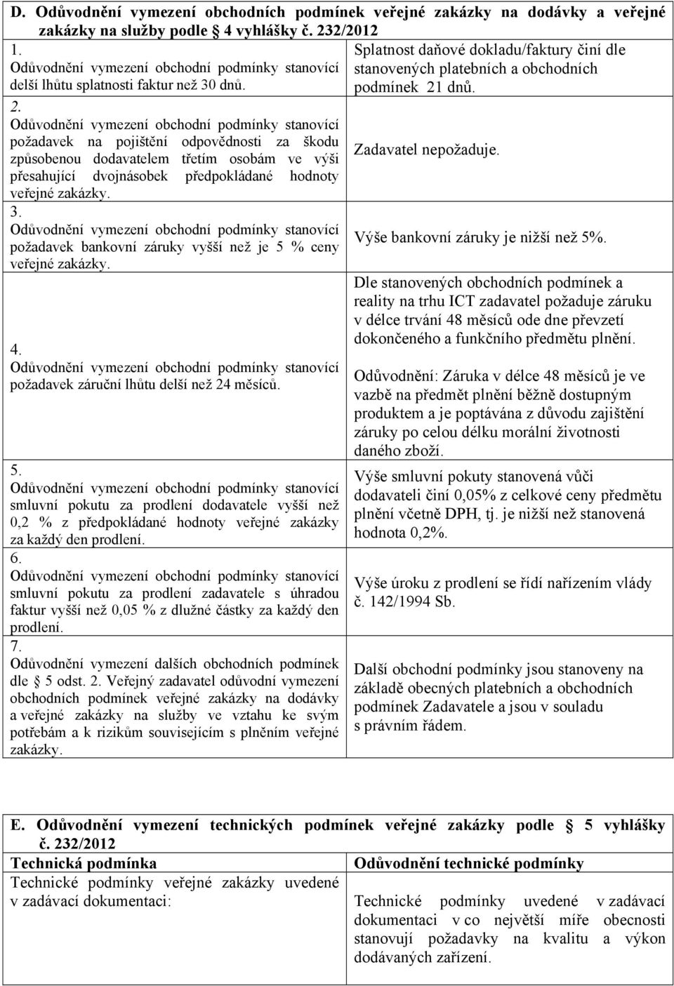 požadavek na pojištění odpovědnosti za škodu Zadavatel nepožaduje. způsobenou dodavatelem třetím osobám ve výši přesahující dvojnásobek předpokládané hodnoty veřejné zakázky.