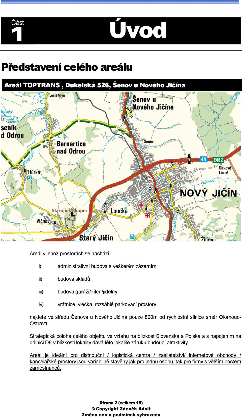 Strategická poloha celého objektu ve vztahu na blízkost Slovenska a Polska a s napojením na dálnici D8 v blízkosti lokality dává této lokalitě záruku budoucí atraktivity.