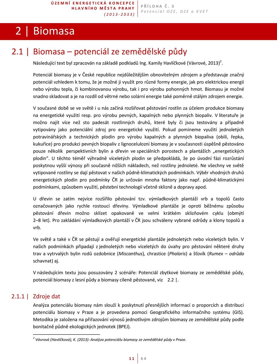 nebo výrobu tepla, či kombinovanou výrobu, tak i pro výrobu pohonných hmot. Biomasu je možné snadno skladovat a je na rozdíl od větrné nebo solární energie také poměrně stálým zdrojem energie.