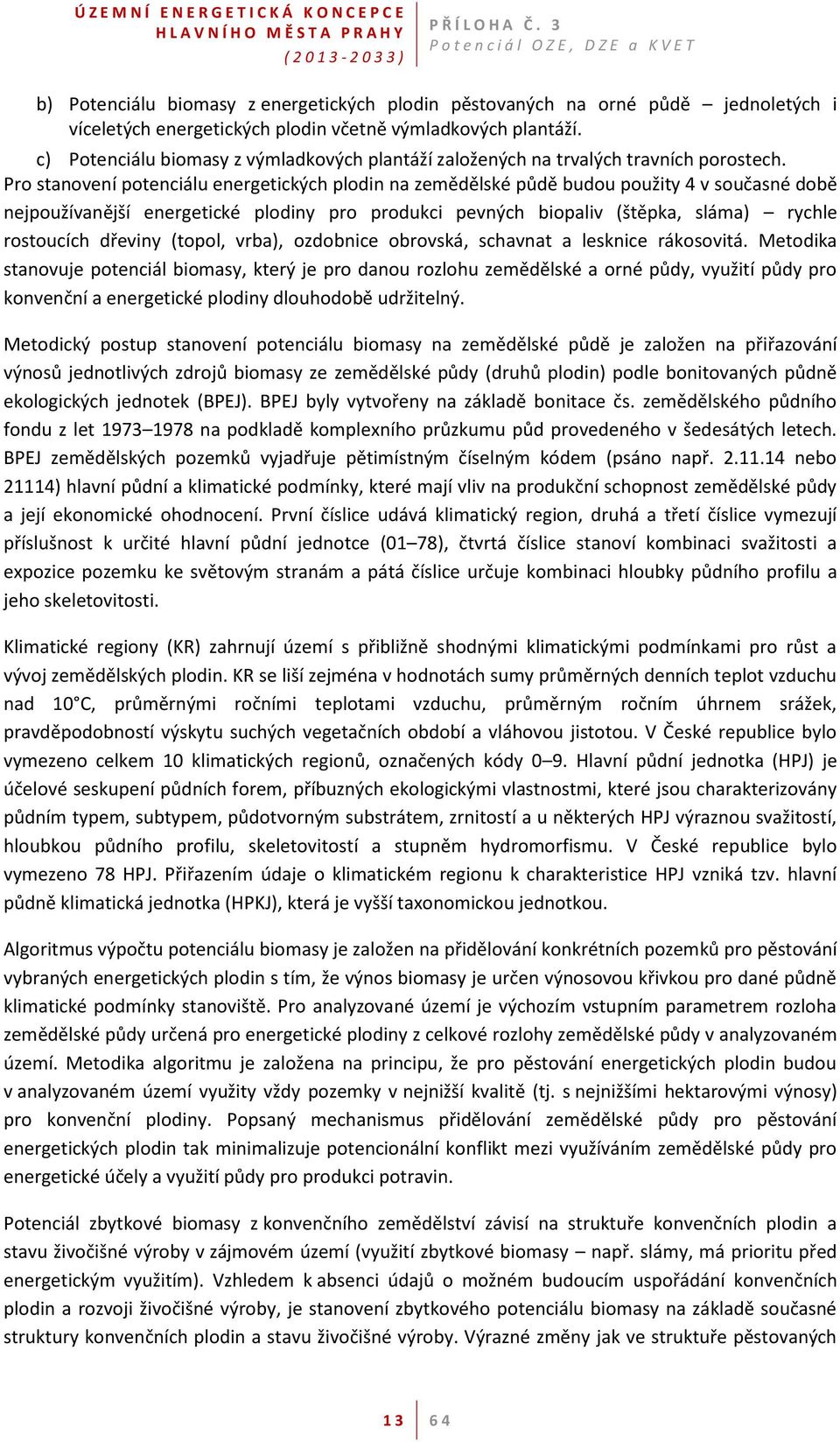 Pro stanovení potenciálu energetických plodin na zemědělské půdě budou použity 4 v současné době nejpoužívanější energetické plodiny pro produkci pevných biopaliv (štěpka, sláma) rychle rostoucích