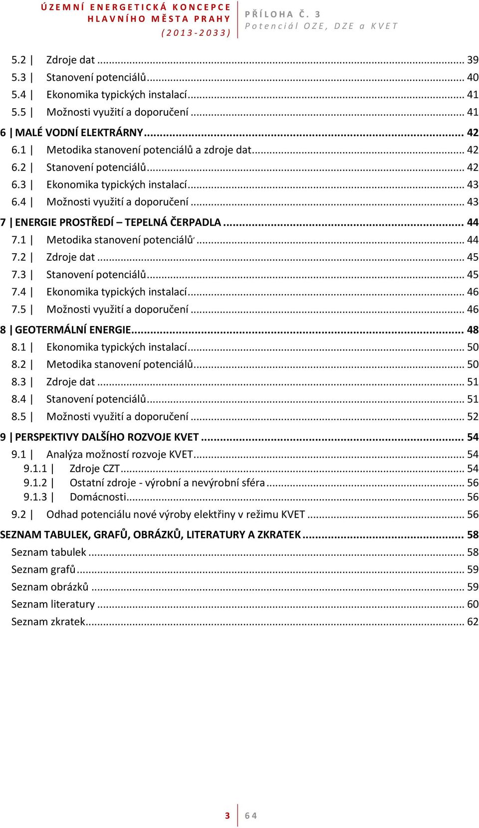 .. 44 7.1 Metodika stanovení potenciálů,... 44 7.2 Zdroje dat... 45 7.3 Stanovení potenciálů... 45 7.4 Ekonomika typických instalací... 46 7.5 Možnosti využití a doporučení... 46 8 GEOTERMÁLNÍ ENERGIE.