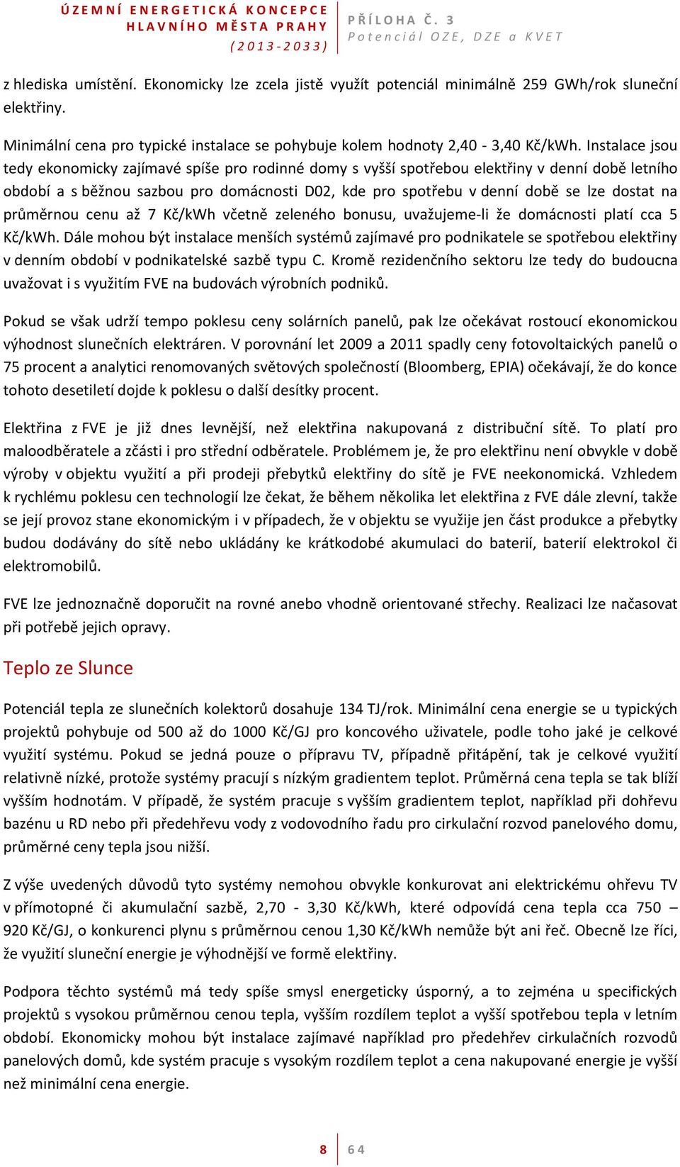 dostat na průměrnou cenu až 7 Kč/kWh včetně zeleného bonusu, uvažujeme-li že domácnosti platí cca 5 Kč/kWh.