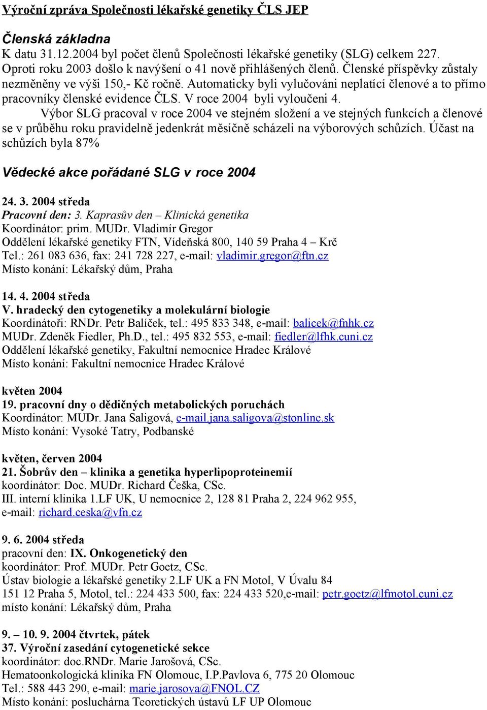 Automaticky byli vylučováni neplatící členové a to přímo pracovníky členské evidence ČLS. V roce 2004 byli vyloučeni 4.