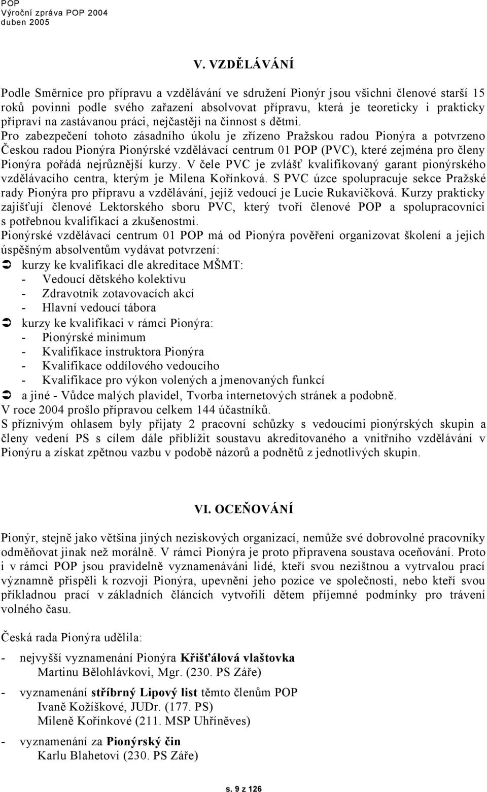 Pro zabezpečení tohoto zásadního úkolu je zřízeno Pražskou radou Pionýra a potvrzeno Českou radou Pionýra Pionýrské vzdělávací centrum 01 POP (PVC), které zejména pro členy Pionýra pořádá nejrůznější