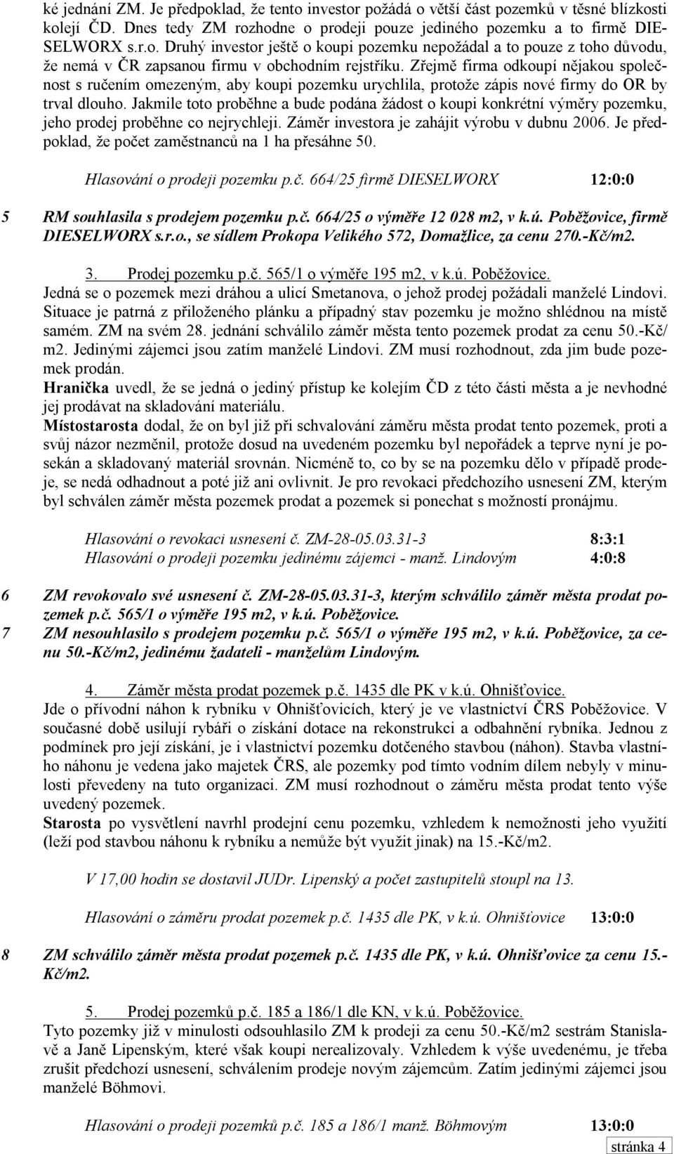 Jakmile toto proběhne a bude podána žádost o koupi konkrétní výměry pozemku, jeho prodej proběhne co nejrychleji. Záměr investora je zahájit výrobu v dubnu 2006.