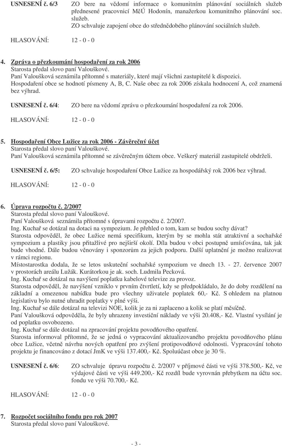 Hospodaení obce se hodnotí písmeny A, B, C. Naše obec za rok 2006 získala hodnocení A, což znamená bez výhrad. USNESENÍ. 6/4: ZO bere na vdomí zprávu o pezkoumání hospodaení za rok 2006. 5.