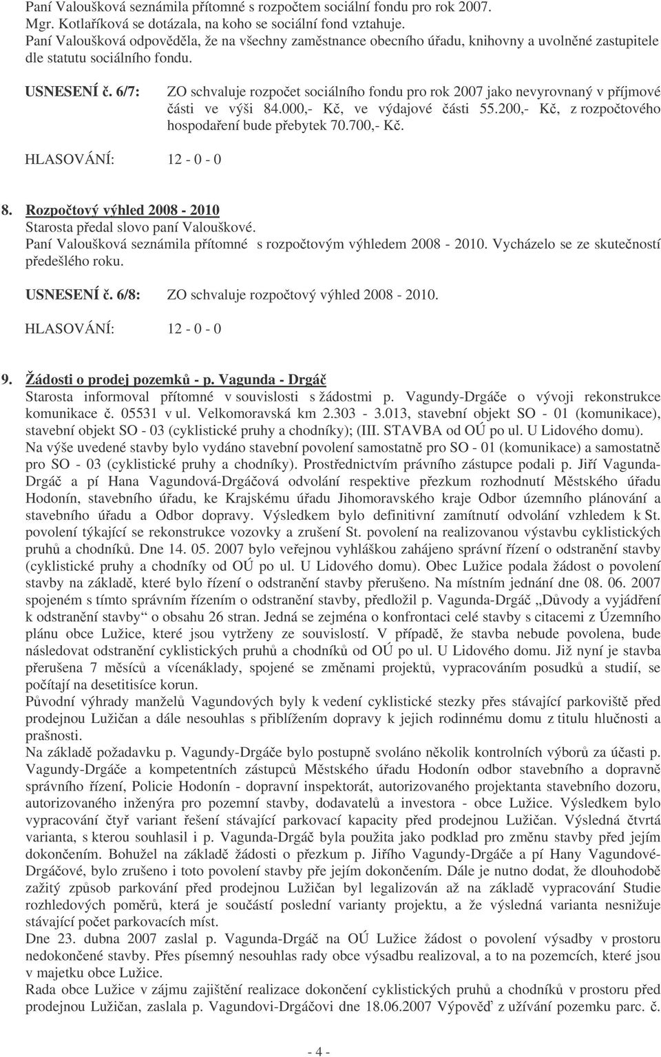 6/7: ZO schvaluje rozpoet sociálního fondu pro rok 2007 jako nevyrovnaný v píjmové ásti ve výši 84.000,- K, ve výdajové ásti 55.200,- K, z rozpotového hospodaení bude pebytek 70.700,- K. 8. Rozpotový výhled 2008-2010 Starosta pedal slovo paní Valouškové.