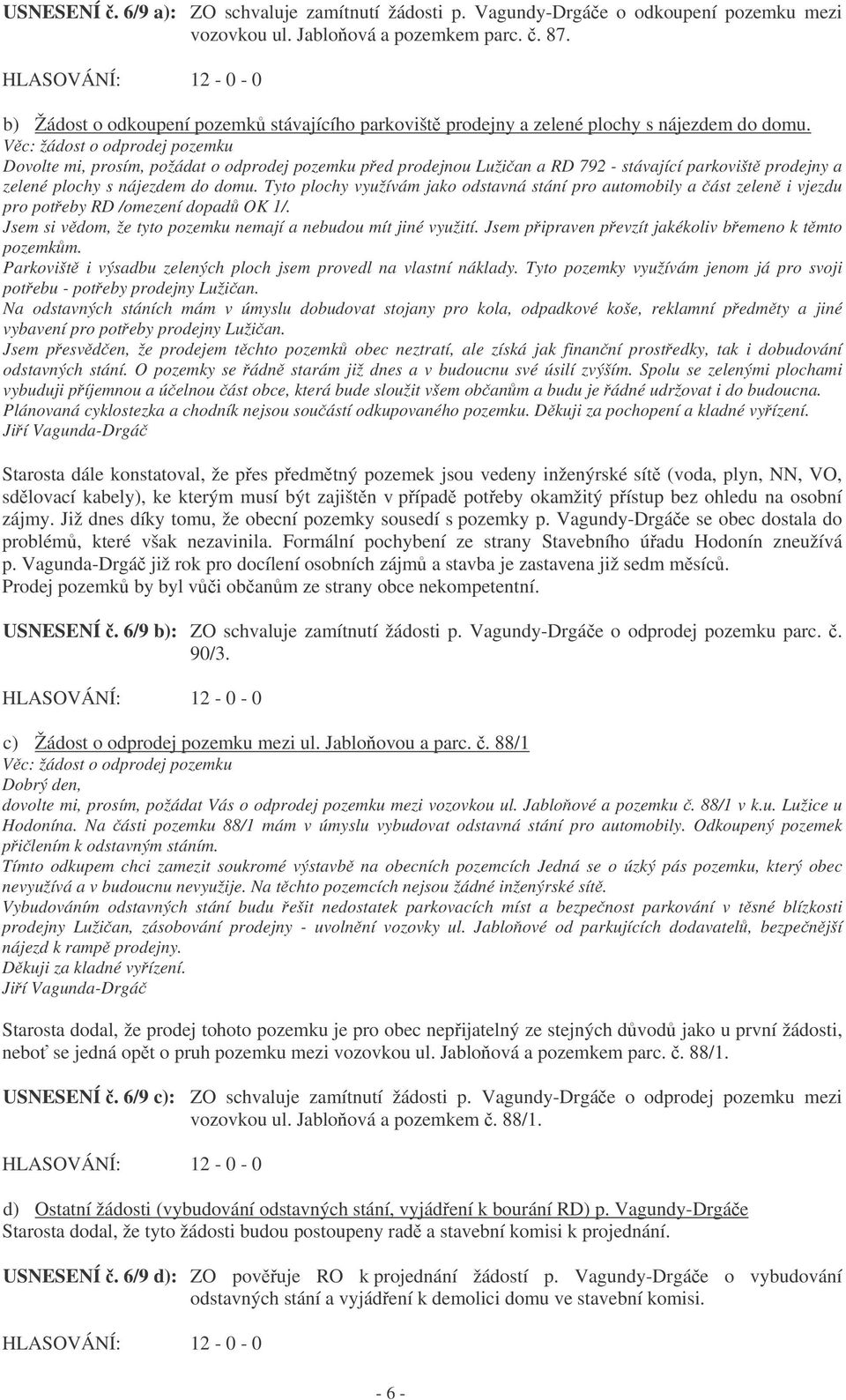 Vc: žádost o odprodej pozemku Dovolte mi, prosím, požádat o odprodej pozemku ped prodejnou Lužian a RD 792 - stávající parkovišt prodejny a zelené plochy s nájezdem do domu.