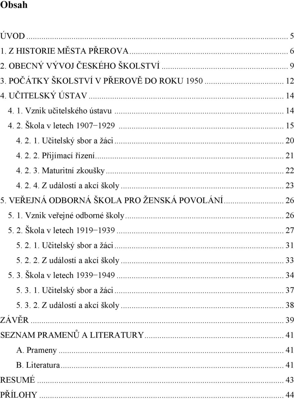 1. Vznik veřejné odborné školy... 26 5. 2. Škola v letech 1919 1939... 27 5. 2. 1. Učitelský sbor a ţáci... 31 5. 2. 2. Z událostí a akcí školy... 33 5. 3. Škola v letech 1939 1949... 34 5. 3. 1. Učitelský sbor a ţáci... 37 5.