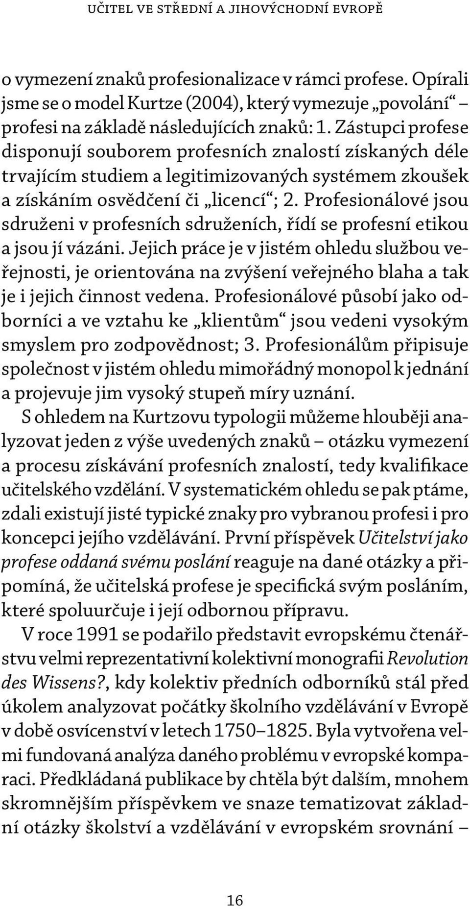 Profesionálové jsou sdruženi v profesních sdruženích, řídí se profesní etikou a jsou jí vázáni.