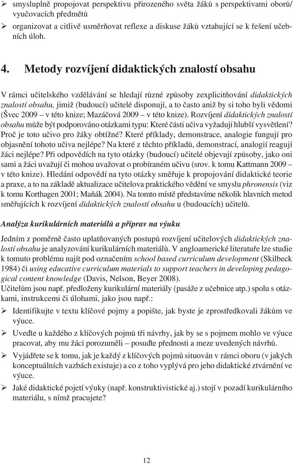 by si toho byli vìdomi (Švec 2009 v této knize; Mazáèová 2009 v této knize). Rozvíjení didaktických znalostí obsahu mùže být podporováno otázkami typu: Které èásti uèiva vyžadují hlubší vysvìtlení?