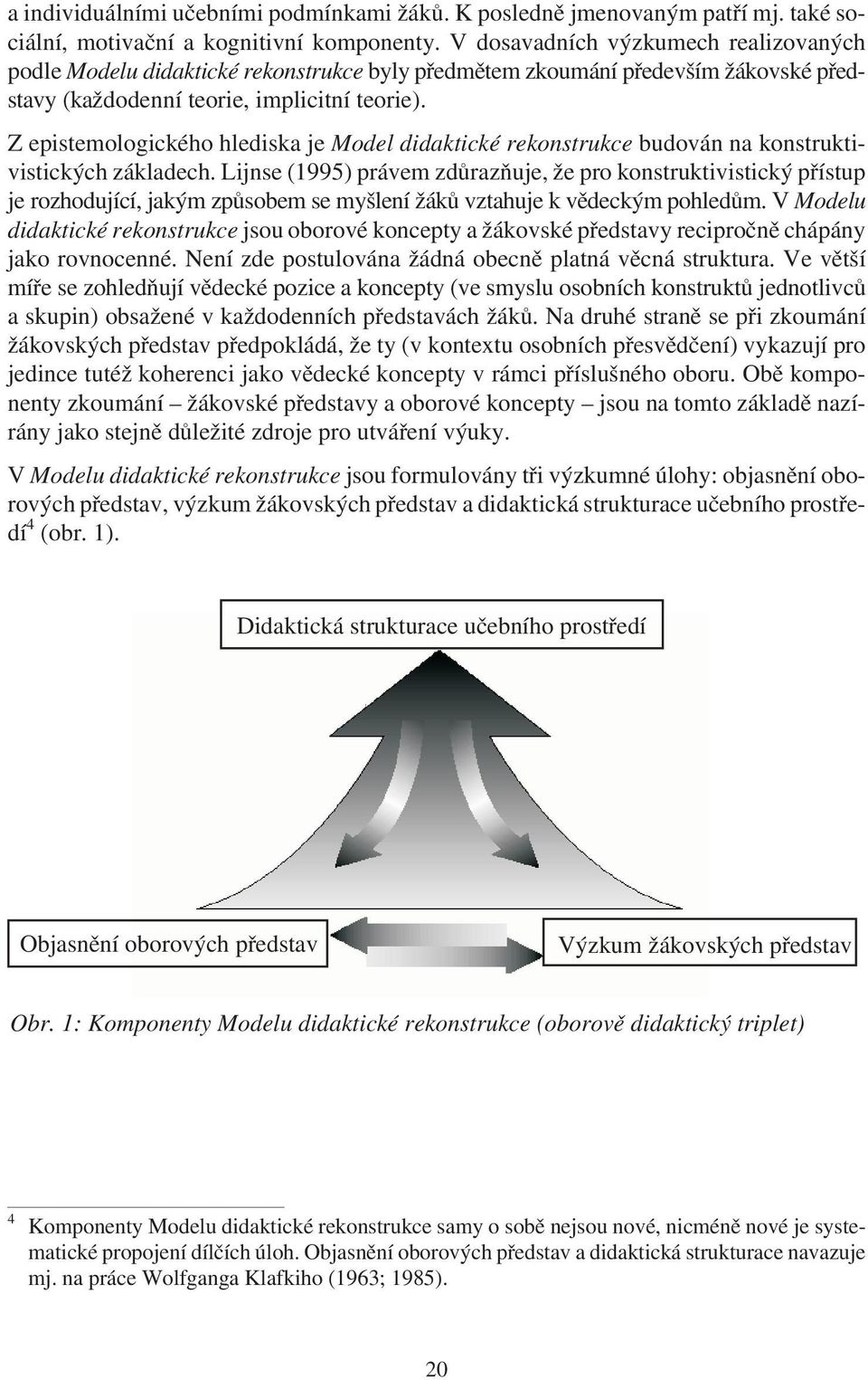 Z epistemologického hlediska je Model didaktické rekonstrukce budován na konstruktivistických základech.