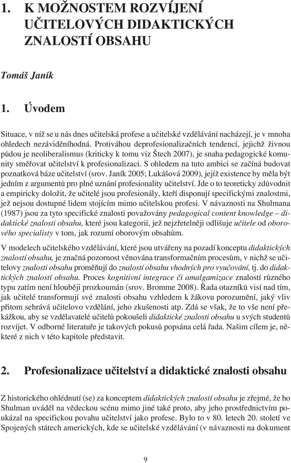 Protiváhou deprofesionalizaèních tendencí, jejichž živnou pùdou je neoliberalismus (kriticky k tomu viz Štech 2007), je snaha pedagogické komunity smìøovat uèitelství k profesionalizaci.