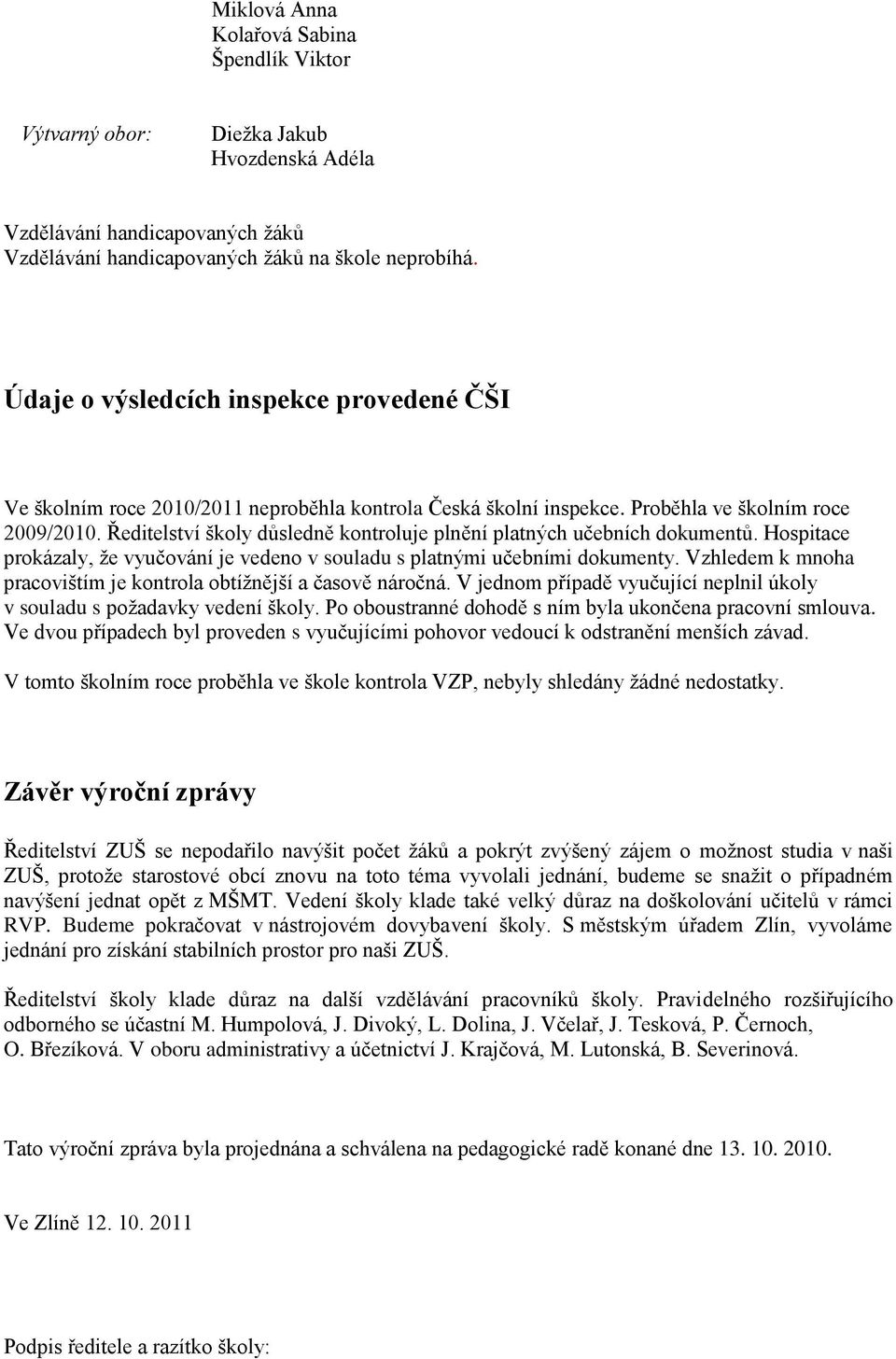 Ředitelství školy důsledně kontroluje plnění platných učebních dokumentů. Hospitace prokázaly, ţe vyučování je vedeno v souladu s platnými učebními dokumenty.