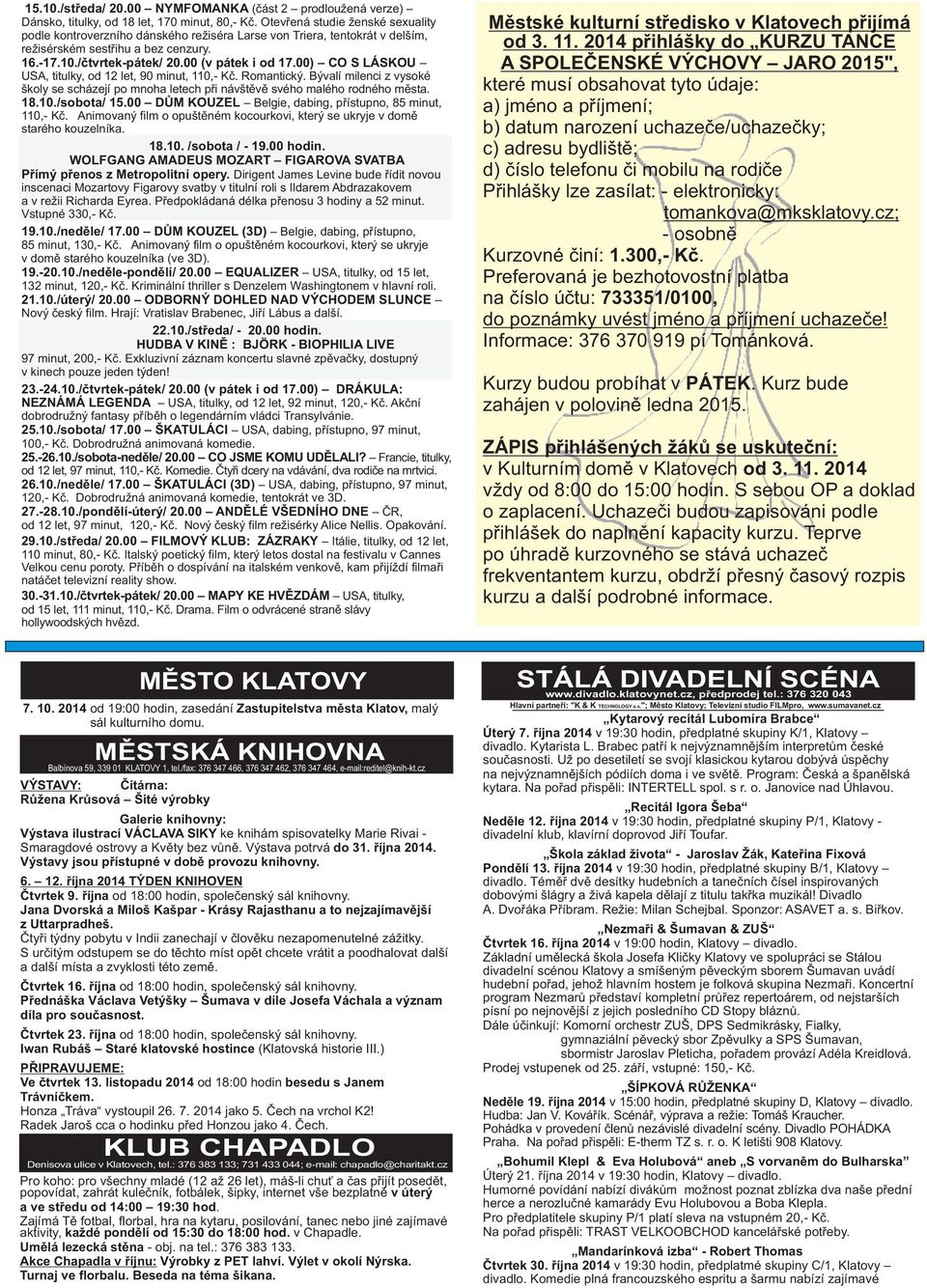 00) CO S LÁSKOU USA, titulky, od 12 let, 90 minut, 110,- Kč. Romantický. Bývalí milenci z vysoké školy se scházejí po mnoha letech při návštěvě svého malého rodného města. 18.10./sobota/ 15.