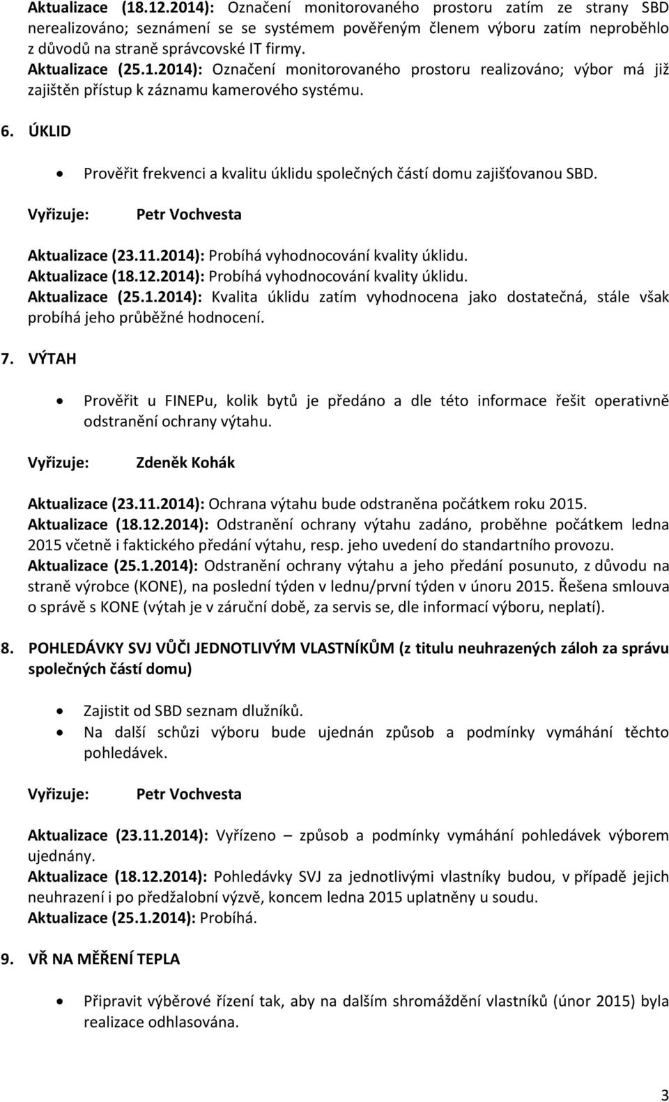 ÚKLID Prověřit frekvenci a kvalitu úklidu společných částí domu zajišťovanou SBD. Aktualizace (23.11.2014): Probíhá vyhodnocování kvality úklidu. Aktualizace (18.12.