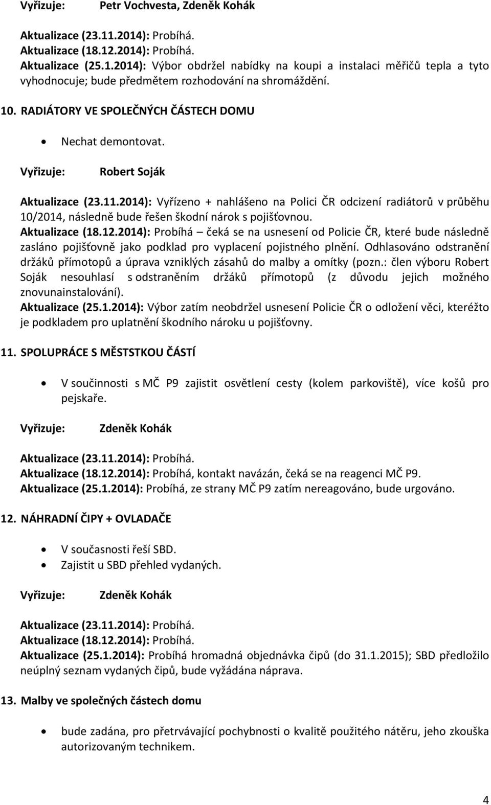 2014): Vyřízeno + nahlášeno na Polici ČR odcizení radiátorů v průběhu 10/2014, následně bude řešen škodní nárok s pojišťovnou. Aktualizace (18.12.