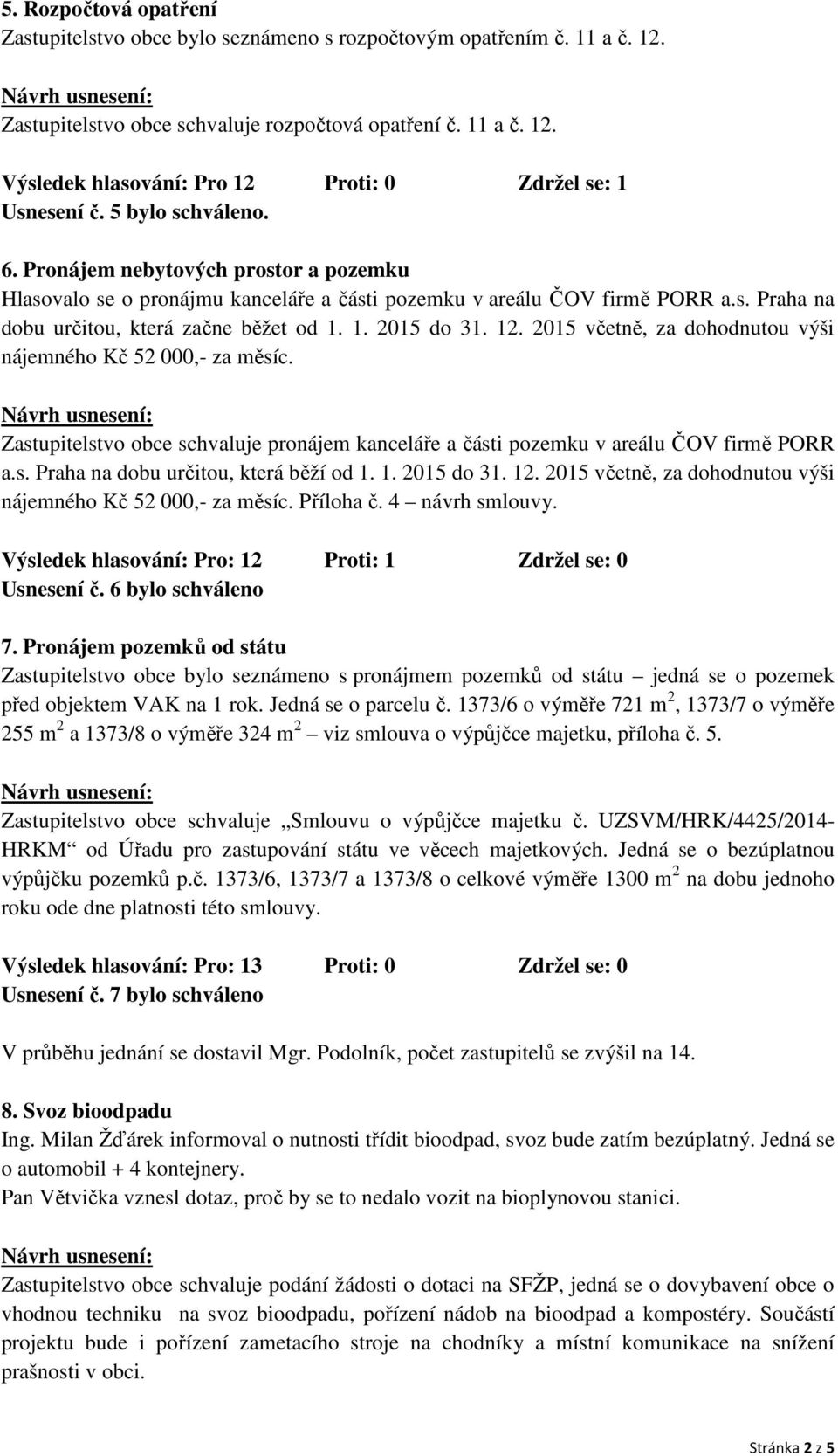12. 2015 včetně, za dohodnutou výši nájemného Kč 52 000,- za měsíc. Zastupitelstvo obce schvaluje pronájem kanceláře a části pozemku v areálu ČOV firmě PORR a.s. Praha na dobu určitou, která běží od 1.