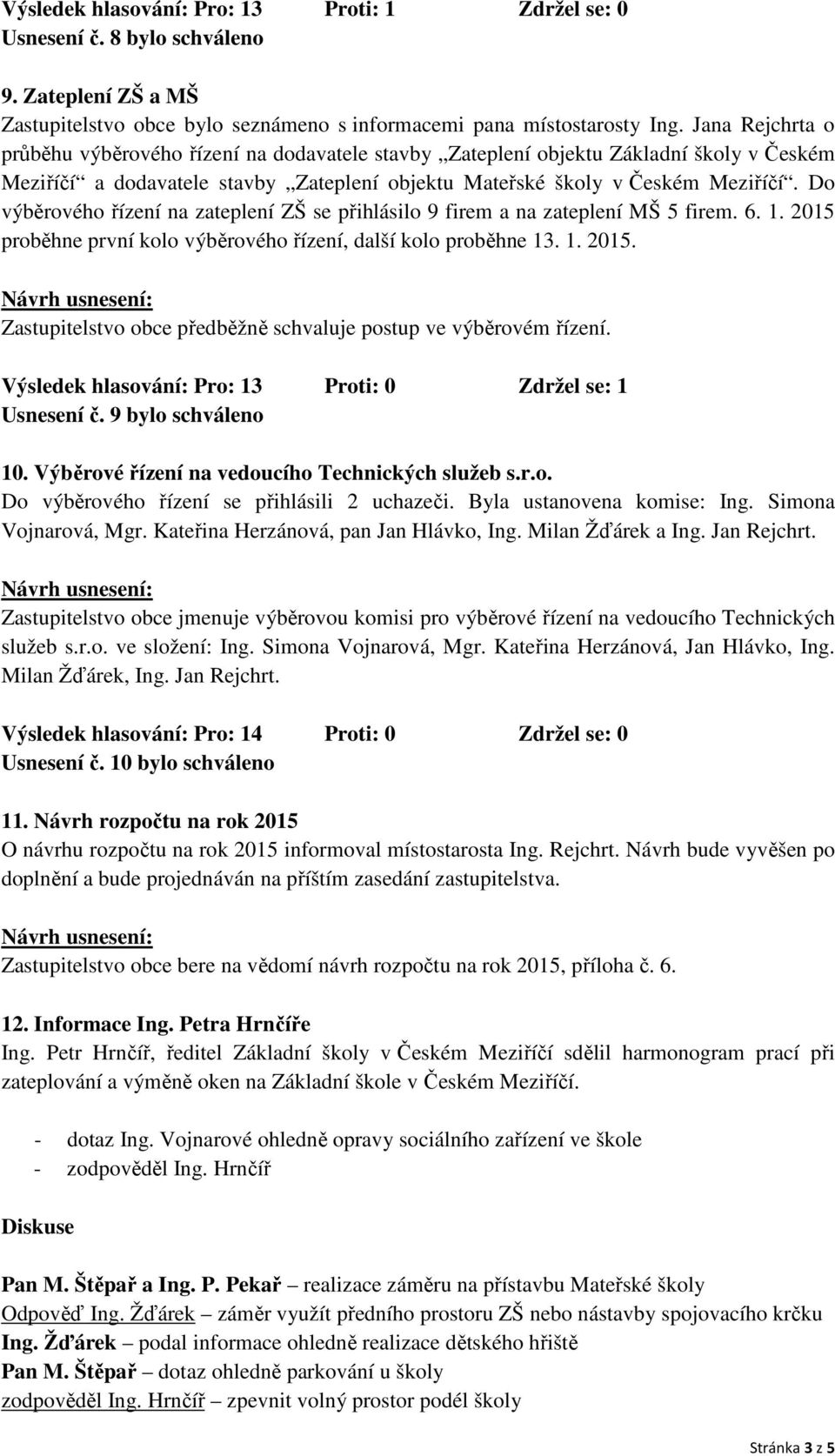 Do výběrového řízení na zateplení ZŠ se přihlásilo 9 firem a na zateplení MŠ 5 firem. 6. 1. 2015 proběhne první kolo výběrového řízení, další kolo proběhne 13. 1. 2015. Zastupitelstvo obce předběžně schvaluje postup ve výběrovém řízení.