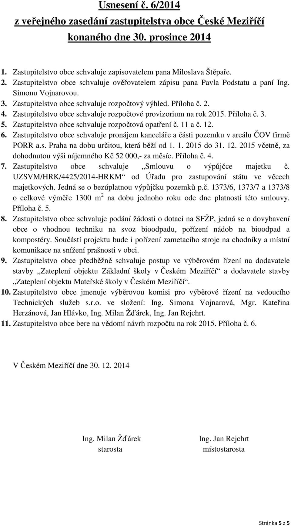 Zastupitelstvo obce schvaluje rozpočtová opatření č. 11 a č. 12. 6. Zastupitelstvo obce schvaluje pronájem kanceláře a části pozemku v areálu ČOV firmě PORR a.s. Praha na dobu určitou, která běží od 1.