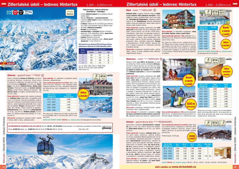 Hotel tvořen budovami vzdálenými od sebe cca 50 m, cca 5 km lanovka na Spieljoch, cca 9 km stř. Hochfügen, cca 0 km Zillertal Arena, skibus před hotelem.