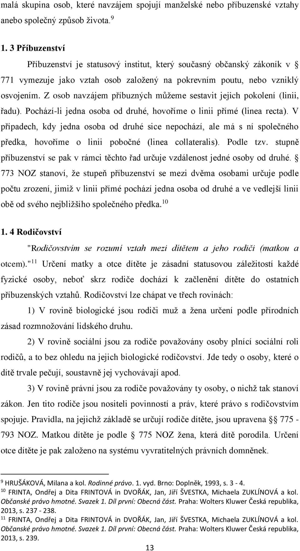 Z osob navzájem příbuzných můžeme sestavit jejich pokolení (linii, řadu). Pochází-li jedna osoba od druhé, hovoříme o linii přímé (linea recta).