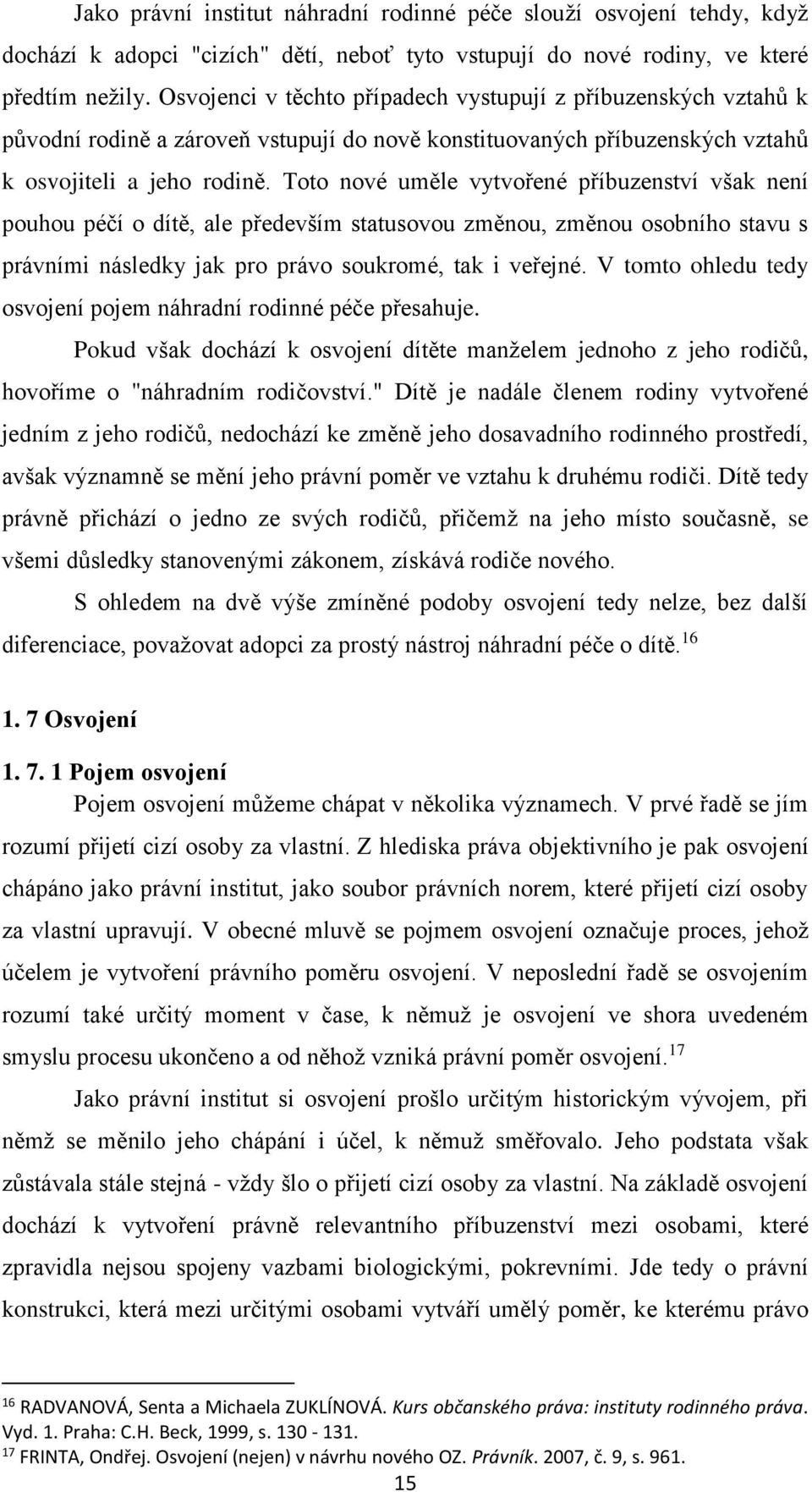 Toto nové uměle vytvořené příbuzenství však není pouhou péčí o dítě, ale především statusovou změnou, změnou osobního stavu s právními následky jak pro právo soukromé, tak i veřejné.