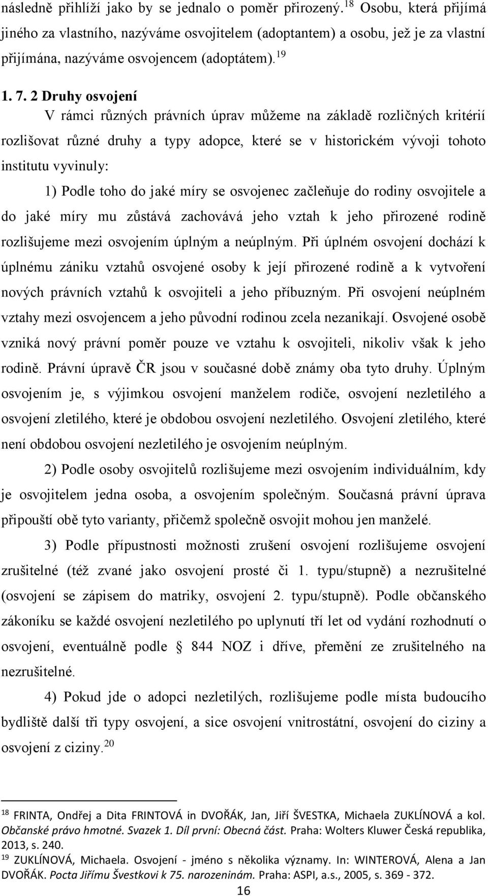 2 Druhy osvojení V rámci různých právních úprav můžeme na základě rozličných kritérií rozlišovat různé druhy a typy adopce, které se v historickém vývoji tohoto institutu vyvinuly: 1) Podle toho do