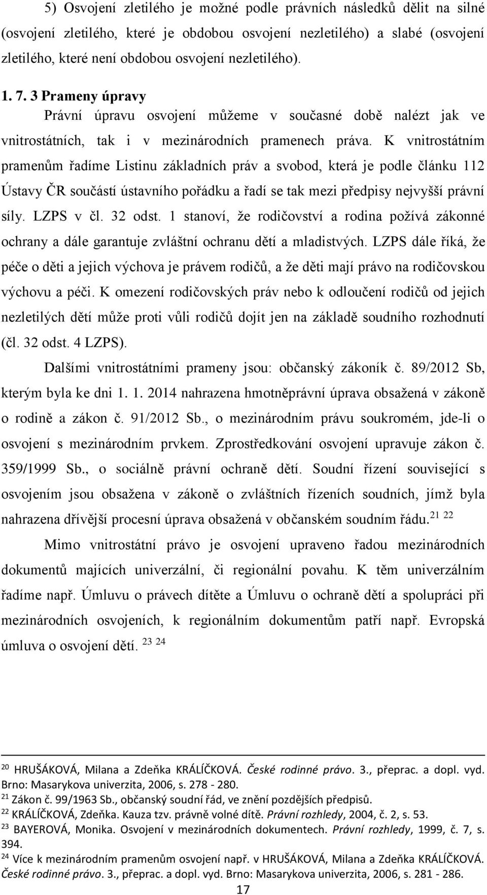 K vnitrostátním pramenům řadíme Listinu základních práv a svobod, která je podle článku 112 Ústavy ČR součástí ústavního pořádku a řadí se tak mezi předpisy nejvyšší právní síly. LZPS v čl. 32 odst.