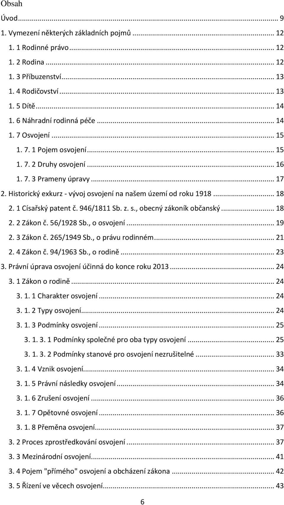 946/1811 Sb. z. s., obecný zákoník občanský... 18 2. 2 Zákon č. 56/1928 Sb., o osvojení... 19 2. 3 Zákon č. 265/1949 Sb., o právu rodinném... 21 2. 4 Zákon č. 94/1963 Sb., o rodině... 23 3.