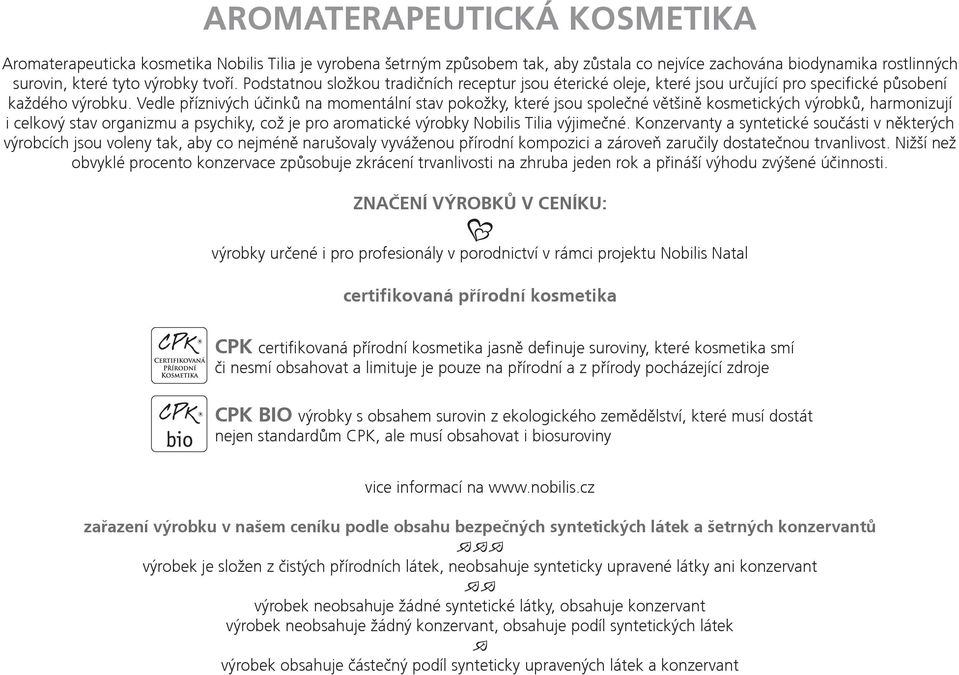 Vedle příznivých účinků na momentální stav pokožky, které jsou společné většině kosmetických výrobků, harmonizují i celkový stav organizmu a psychiky, což je pro aromatické výrobky Nobilis Tilia