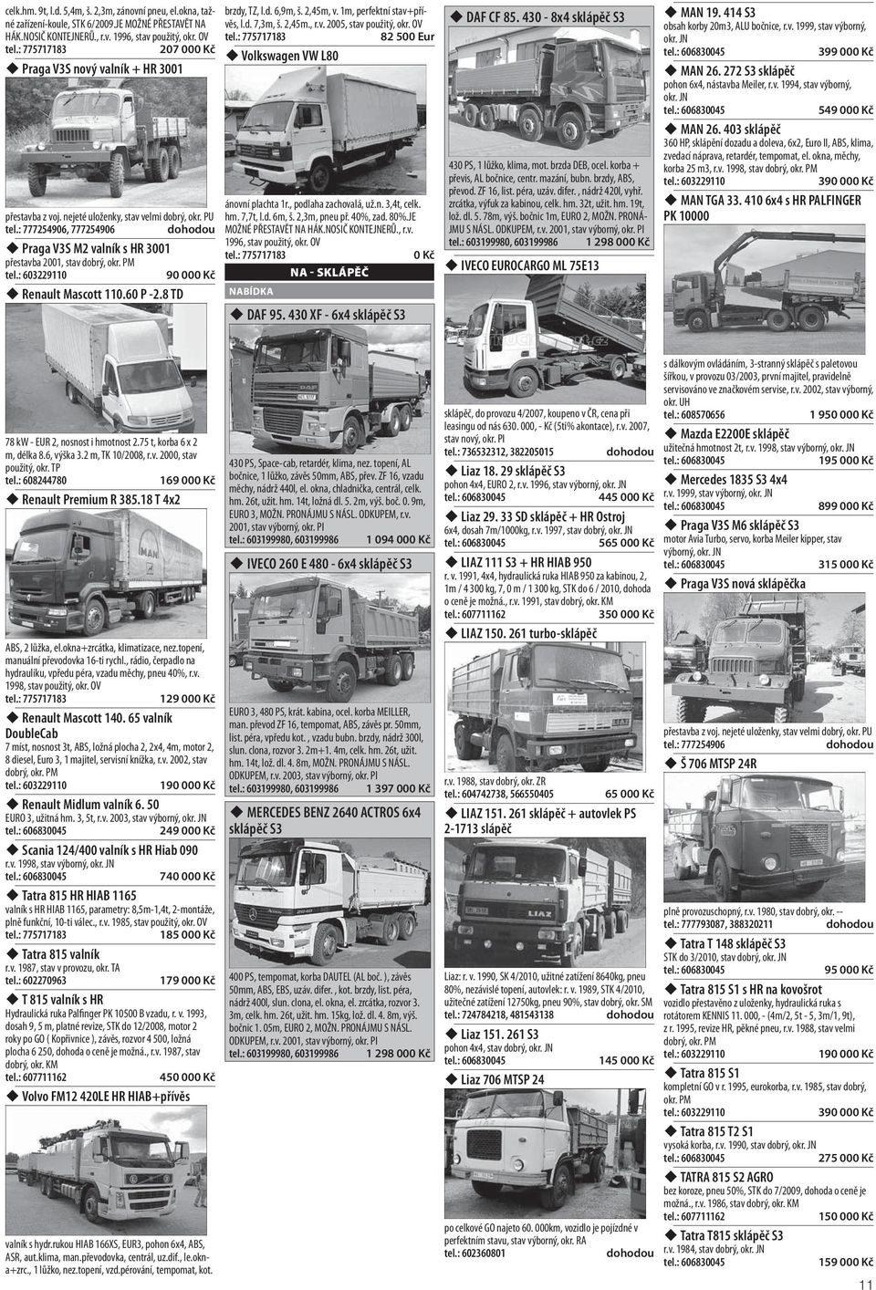 2,45m, v. 1m, perfektní stav+přívěs, l.d. 7,3m, š. 2,45m., r.v. 2005, stav 82 500 Eur Volkswagen VW L80 ánovní plachta 1r., podlaha zachovalá, už.n. 3,4t, celk. hm. 7,7t, l.d. 6m, š. 2,3m, pneu př.