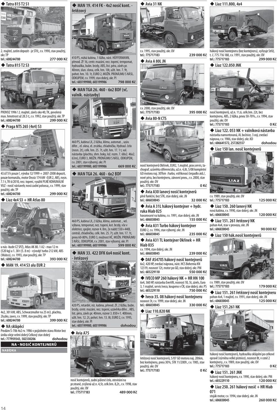 clona, celk. hm. 18t, užit. hm. 7. 9t, pohot. hm. 10. 1t, EURO 2, MOŽN. PRONÁJMU S NÁSL. ODKUPEM, r.v. 1999, stav dobrý, okr. PI tel.: 603199980, 603199986 798 00 r.v. 1995, stav Avia A 80L JN hákový nosič kontejneru (bez kontejneru), vyřizuje Stříž, 239 00 t.