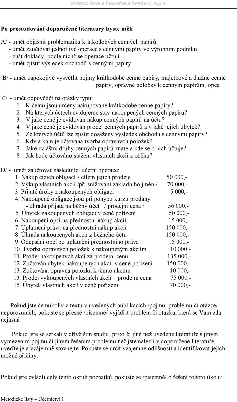 papírům, opce C/ - umět odpovědět na otázky typu: 1. K čemu jsou určeny nakupované krátkodobé cenné papíry? 2. Na kterých účtech evidujeme stav nakoupených cenných papírů? 3.