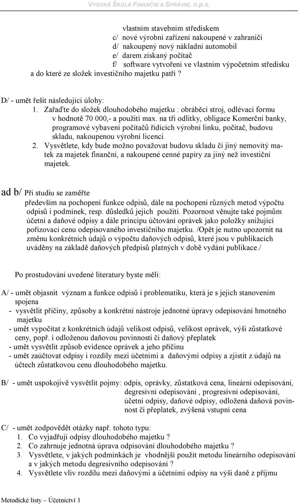 na tři odlitky, obligace Komerční banky, programové vybavení počítačů řídících výrobní linku, počítač, budovu skladu, nakoupenou výrobní licenci. 2.