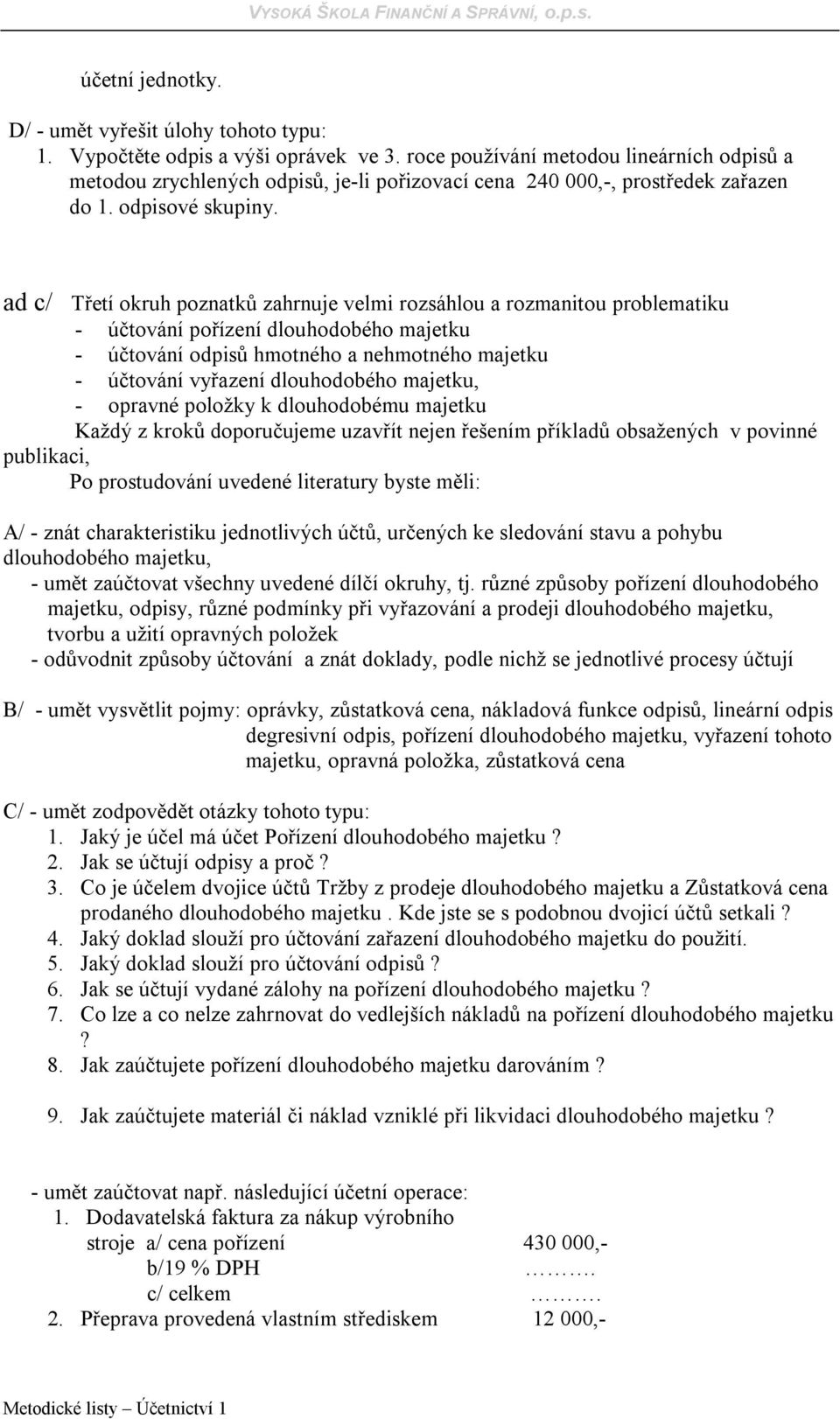 ad c/ Třetí okruh poznatků zahrnuje velmi rozsáhlou a rozmanitou problematiku - účtování pořízení dlouhodobého majetku - účtování odpisů hmotného a nehmotného majetku - účtování vyřazení dlouhodobého