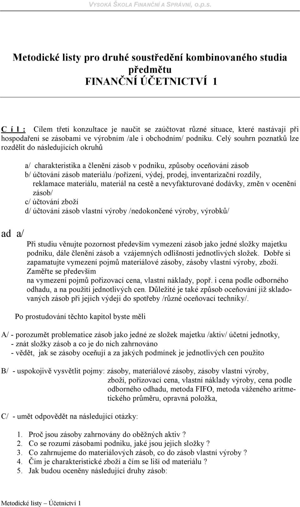 Celý souhrn poznatků lze rozdělit do následujících okruhů ad a/ a/ charakteristika a členění zásob v podniku, způsoby oceňování zásob b/ účtování zásob materiálu /pořízení, výdej, prodej,