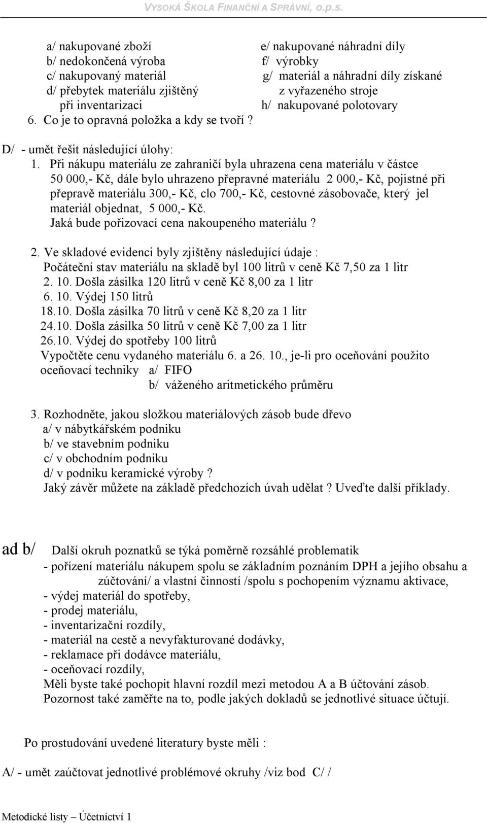 Při nákupu materiálu ze zahraničí byla uhrazena cena materiálu v částce 50 000,- Kč, dále bylo uhrazeno přepravné materiálu 2 000,- Kč, pojistné při přepravě materiálu 300,- Kč, clo 700,- Kč,