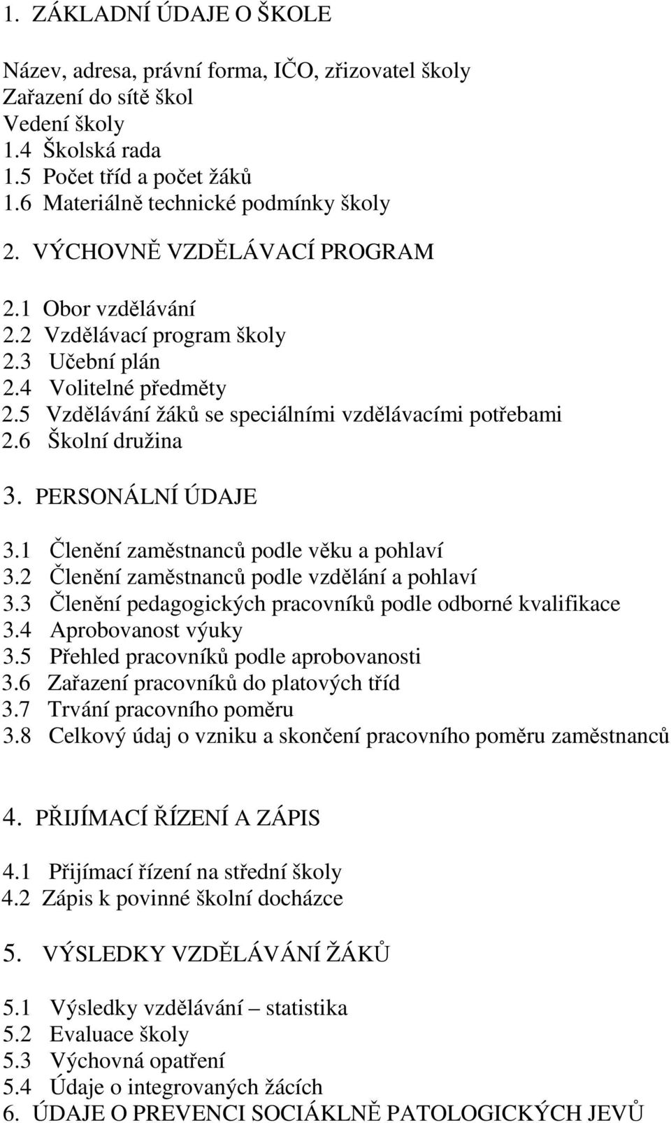 PERSONÁLNÍ ÚDAJE 3.1 Členění zaměstnanců podle věku a pohlaví 3.2 Členění zaměstnanců podle vzdělání a pohlaví 3.3 Členění pedagogických pracovníků podle odborné kvalifikace 3.4 Aprobovanost výuky 3.