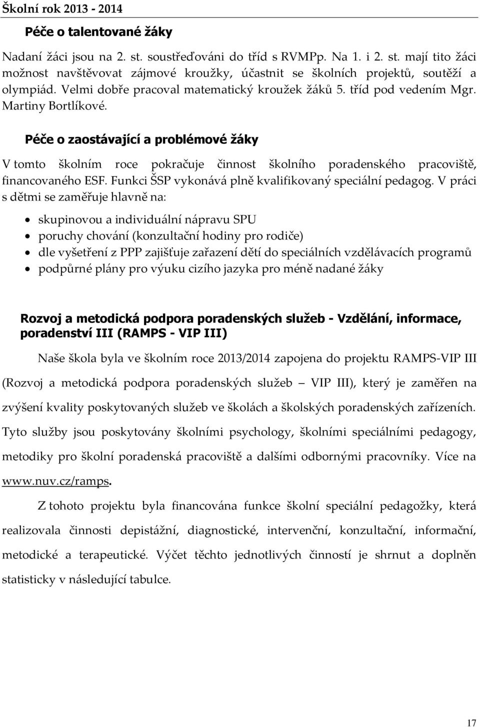 Péče o zaostávající a problémové žáky V tomto školním roce pokračuje činnost školního poradenského pracoviště, financovaného ESF. Funkci ŠSP vykonává plně kvalifikovaný speciální pedagog.