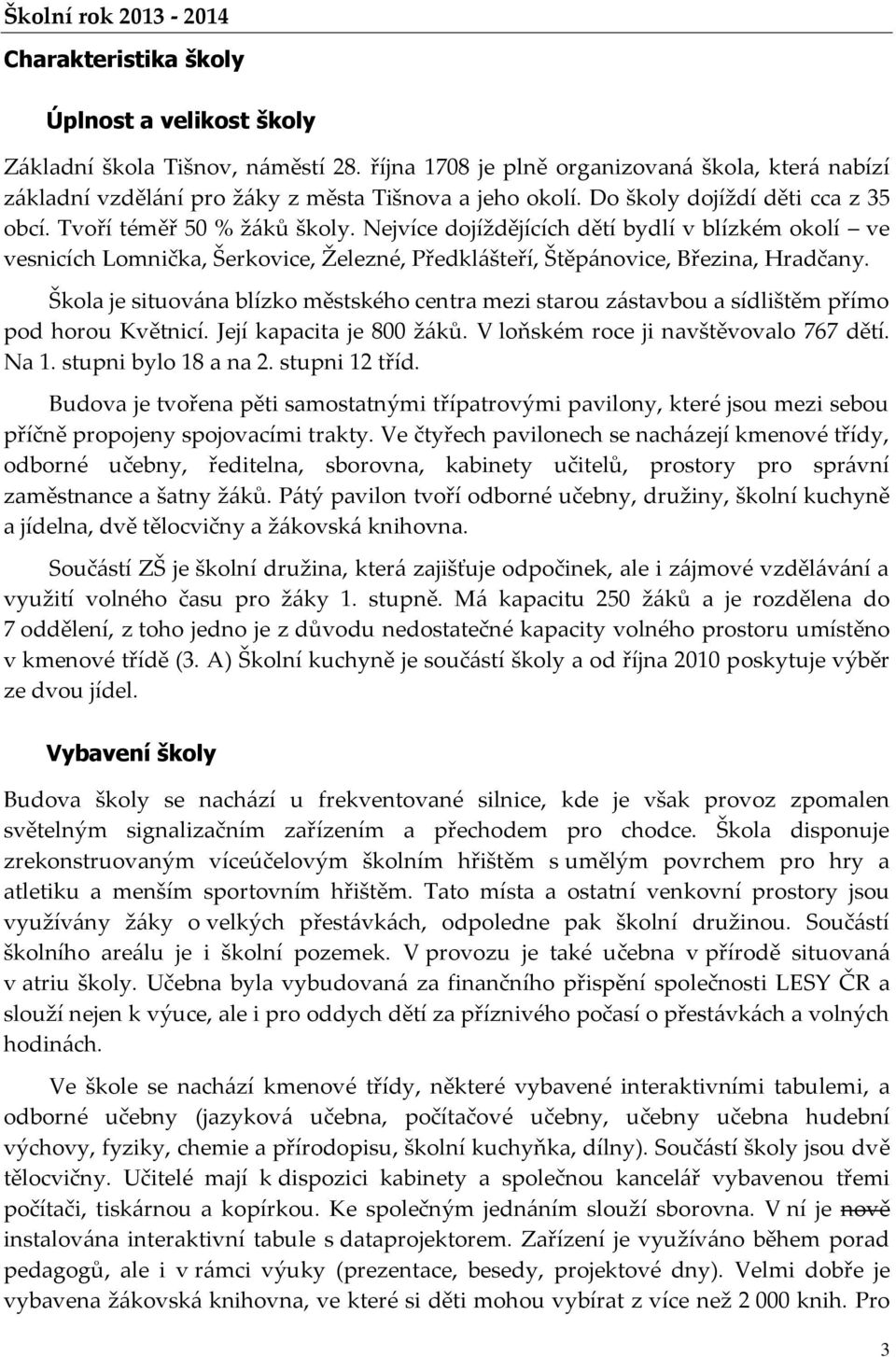 Nejvíce dojíždějících dětí bydlí v blízkém okolí ve vesnicích Lomnička, Šerkovice, Železné, Předklášteří, Štěpánovice, Březina, Hradčany.