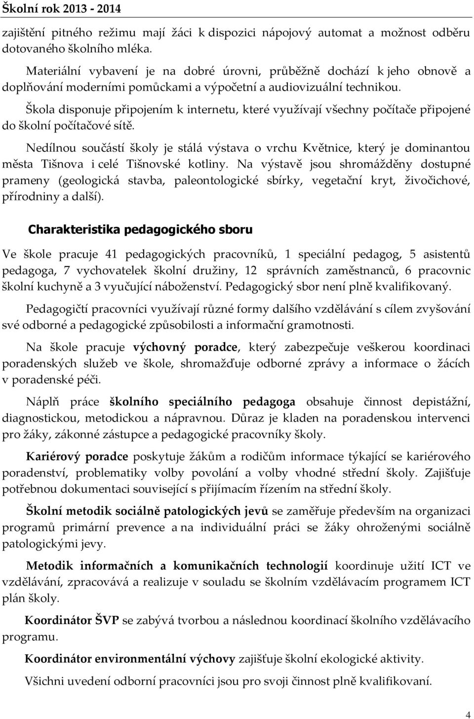 Škola disponuje připojením k internetu, které využívají všechny počítače připojené do školní počítačové sítě.