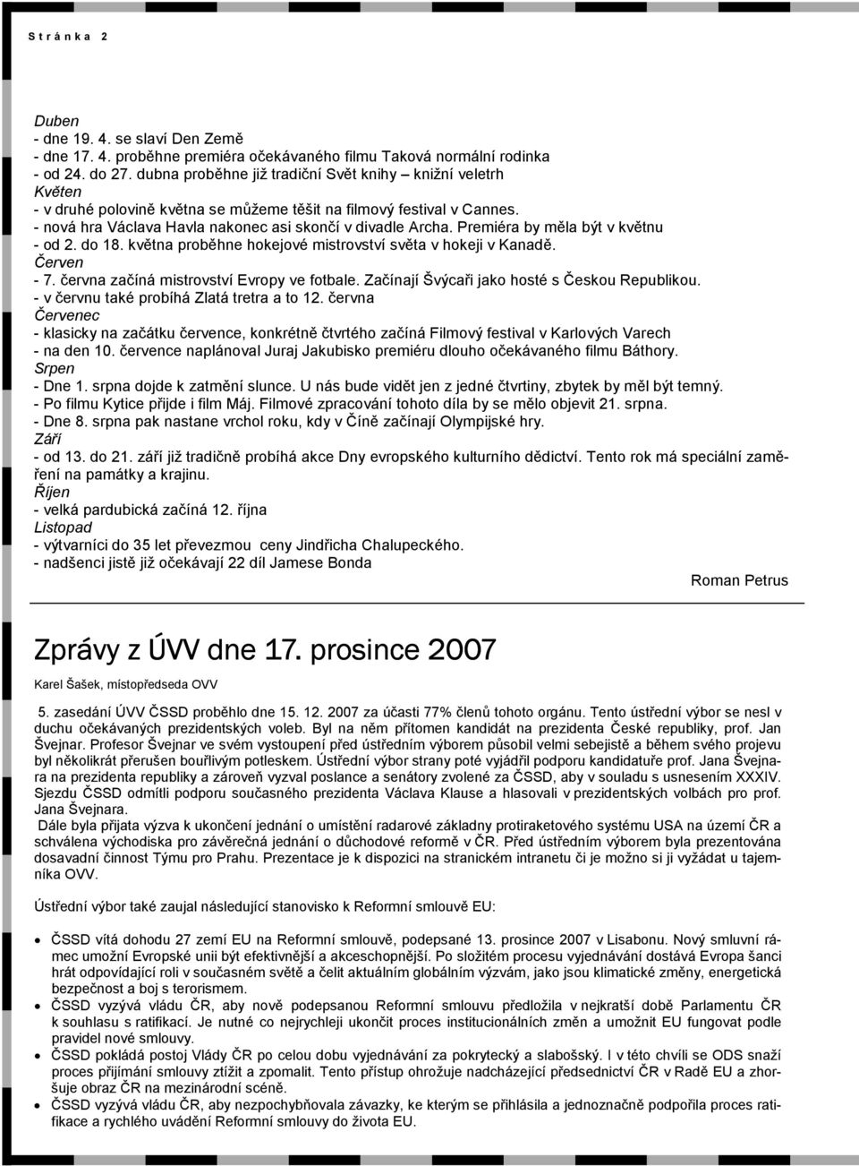 Premiéra by měla být v květnu - od 2. do 18. května proběhne hokejové mistrovství světa v hokeji v Kanadě. Červen - 7. června začíná mistrovství Evropy ve fotbale.