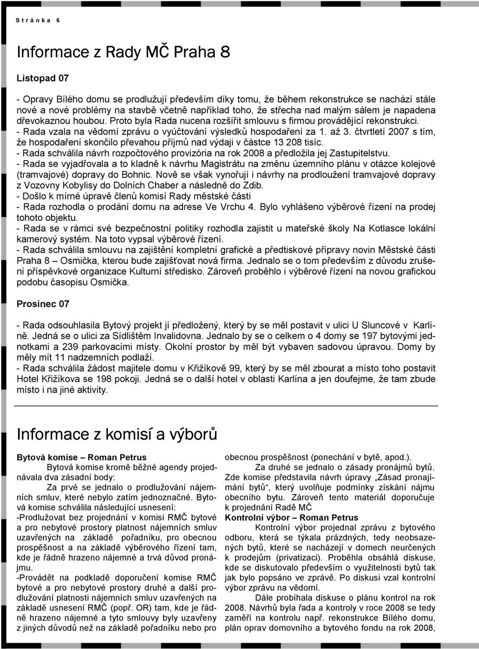 - Rada vzala na vědomí zprávu o vyúčtování výsledků hospodaření za 1. až 3. čtvrtletí 2007 s tím, že hospodaření skončilo převahou příjmů nad výdaji v částce 13 208 tisíc.