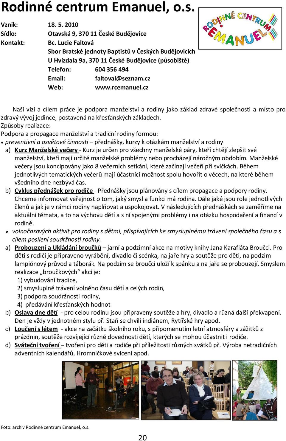 cz Naší vizí a cílem práce je podpora manželství a rodiny jako základ zdravé společnosti a místo pro zdravý vývoj jedince, postavená na křesťanských základech.