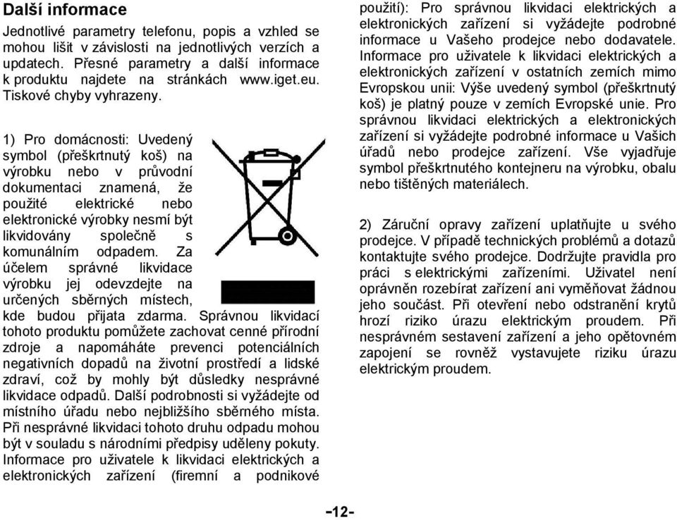 1) Pro domácnosti: Uvedený symbol (přeškrtnutý koš) na výrobku nebo v průvodní dokumentaci znamená, že použité elektrické nebo elektronické výrobky nesmí být likvidovány společně s komunálním odpadem.