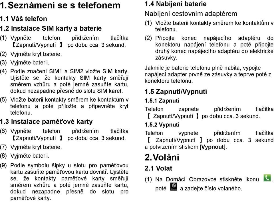 (5) Vložte baterii kontakty směrem ke kontaktům v telefonu a poté přiložte a připevněte kryt telefonu. 1.3 Instalace paměťové karty (6) Vypněte telefon přidržením tlačítka Zapnutí/Vypnutí po dobu cca.